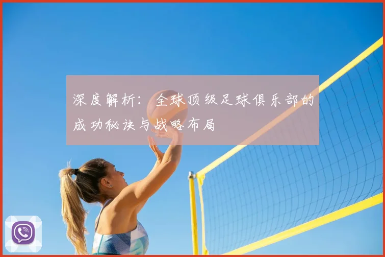 深度解析：全球顶级足球俱乐部的成功秘诀与战略布局