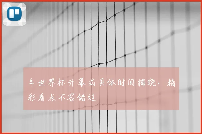 年世界杯开幕式具体时间揭晓，精彩看点不容错过