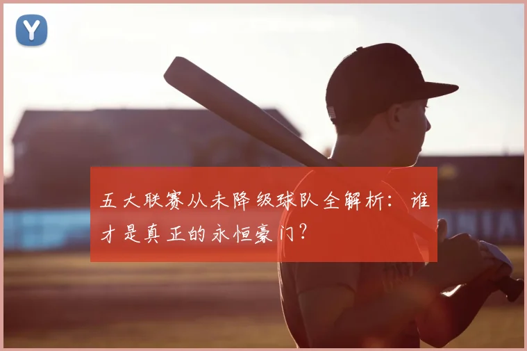 五大联赛从未降级球队全解析:谁才是真正的永恒豪门?
