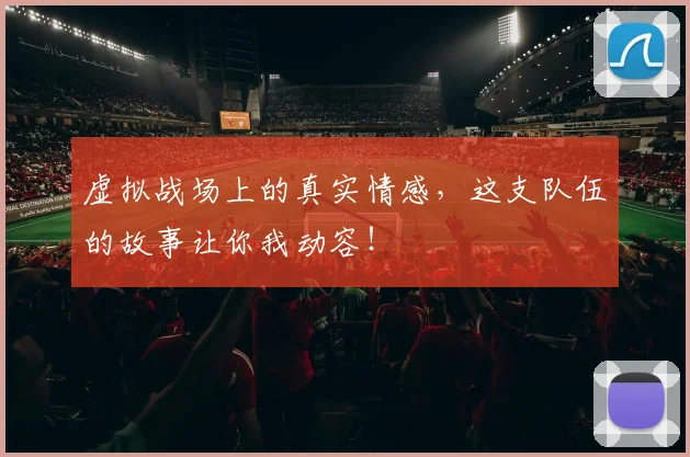 虚拟战场上的真实情感，这支队伍的故事让你我动容！