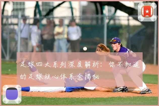 足球四大系列深度解析:你不知道的足球核心体系全揭秘