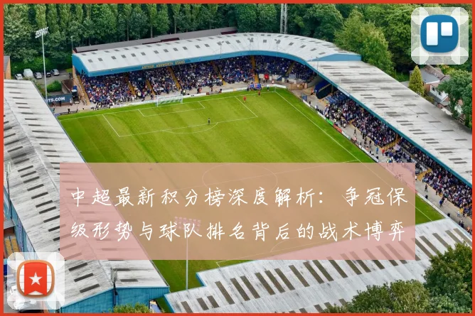中超最新积分榜深度解析:争冠保级形势与球队排名背后的战术博弈_20260610190412