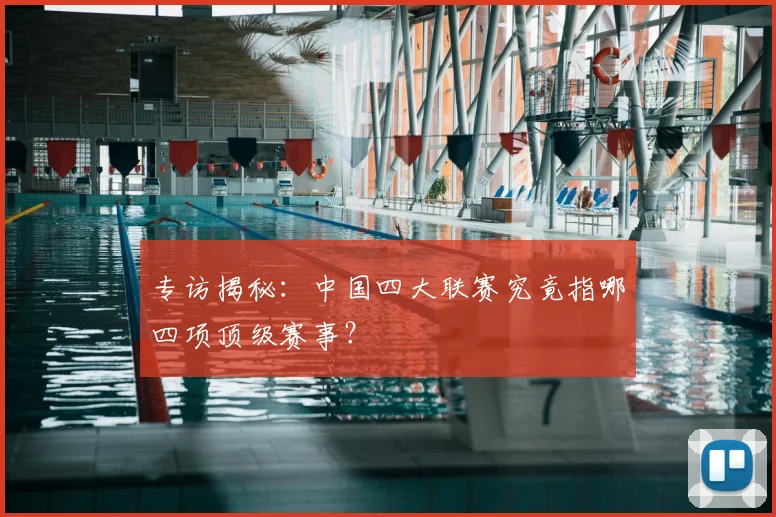 专访揭秘:中国四大联赛究竟指哪四项顶级赛事?