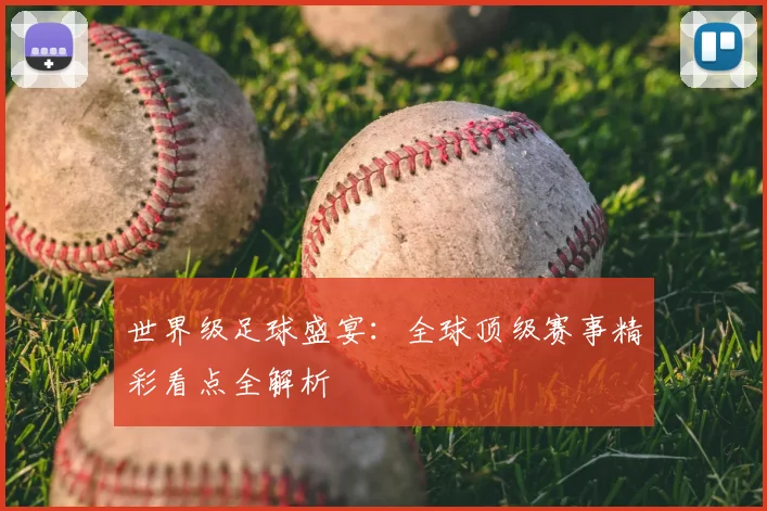世界级足球盛宴：全球顶级赛事精彩看点全解析