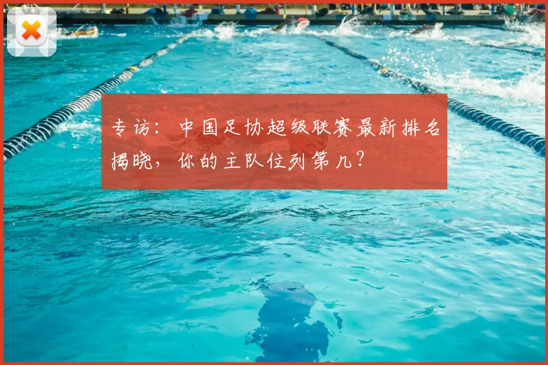 专访：中国足协超级联赛最新排名揭晓，你的主队位列第几？