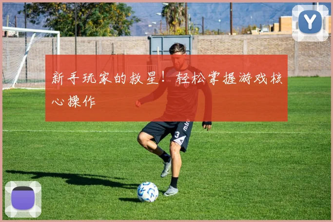 新手玩家的救星!轻松掌握游戏核心操作