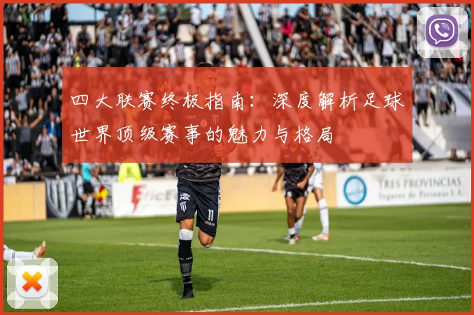 四大联赛终极指南:深度解析足球世界顶级赛事的魅力与格局