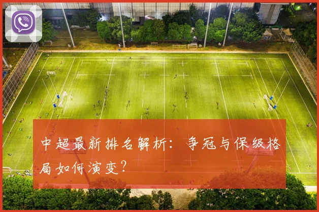 中超最新排名解析:争冠与保级格局如何演变?