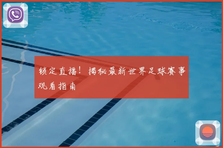 锁定直播！揭秘最新世界足球赛事观看指南