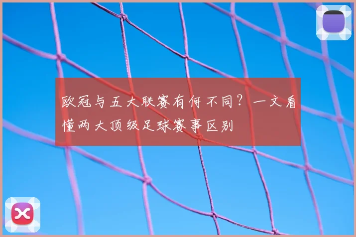 欧冠与五大联赛有何不同？一文看懂两大顶级足球赛事区别
