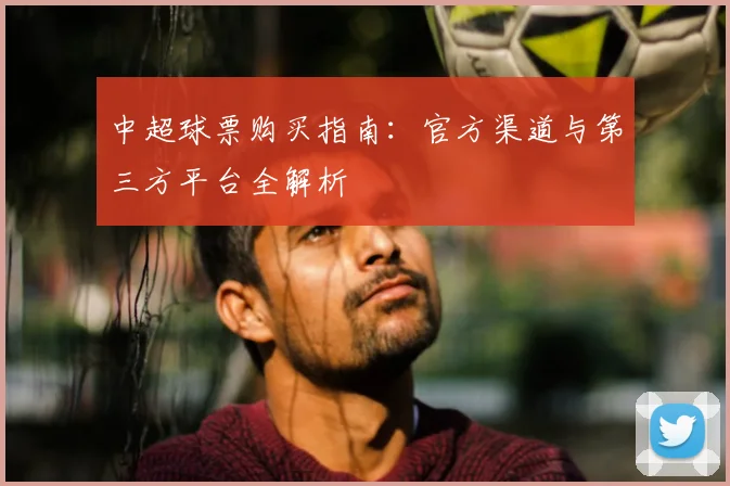 中超球票购买指南:官方渠道与第三方平台全解析